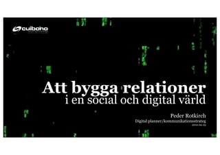 Att bygga relationer
  i en social och digital värld
                                  Peder Rotkirch
                Digital planner/kommunikationsstrateg
                                             2010-02-25
 