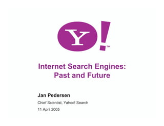 Internet Search Engines:
         Past and Future

    Jan Pedersen
    Chief Scientist, Yahoo! Search
    11 April 2005
1
 