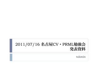 2011/07/16 名古屋CV・PRML勉強会
                    発表資料
                    takmin
 