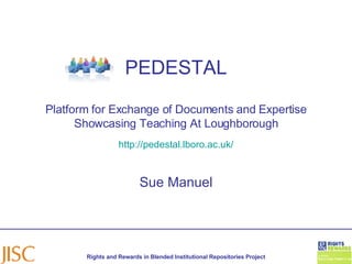 PEDESTAL Platform for Exchange of Documents and Expertise Showcasing Teaching At Loughborough   http://pedestal.lboro.ac.uk/   Sue Manuel 