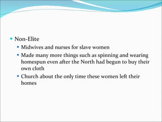 Non-Elite Midwives and nurses for slave women Made many more things such as spinning and wearing homespun even after the North had begun to buy their own cloth Church about the only time these women left their homes 