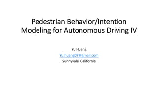 Pedestrian Behavior/Intention
Modeling for Autonomous Driving IV
Yu Huang
Yu.huang07@gmail.com
Sunnyvale, California
 