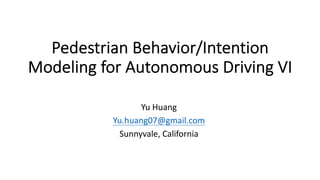 Pedestrian Behavior/Intention
Modeling for Autonomous Driving VI
Yu Huang
Yu.huang07@gmail.com
Sunnyvale, California
 
