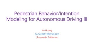 Pedestrian Behavior/Intention
Modeling for Autonomous Driving III
Yu Huang
Yu.huang07@gmail.com
Sunnyvale, California
 