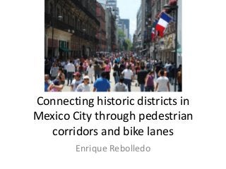 Connecting historic districts in
Mexico City through pedestrian
corridors and bike lanes
Enrique Rebolledo

 
