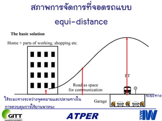 สภาพการจัดการที่จอดรถแบบ
equi-distance
ระยะทาง
ใช้ระยะทางระหว่างจุดหมายและปลายทางใน
การควบคุมการใช้ยานพาหนะ
 