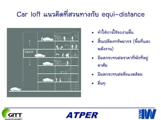 Car loft แนวคิดที่สวนทางกับ equi-distance
• ทาให้การใช้รถง่ายขึ้น
• สิ้นเปลืองทรัพยากร (พื้นที่และ
พลังงาน)
• มีผลกระทบต่อราคาที่พักที่อยู่
อาศัย
• มีผลกระทบต่อสิ่งแวดล้อม
• อื่นๆ
 