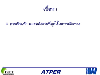 เนื้อหา
• การเดินเท้า และพลังงานที่ถูกใช้ในการเดินทาง
 