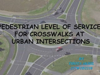 PEDESTRIAN LEVEL OF SERVICE
FOR CROSSWALKS AT
URBAN INTERSECTIONS
BY
THOTA AKHIL
157W1D2210
 