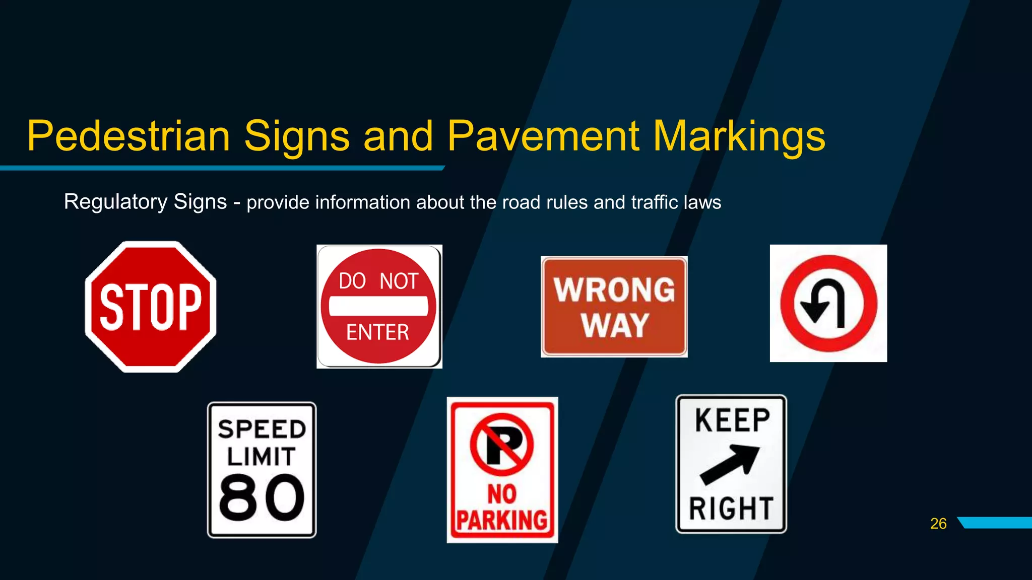 26
Pedestrian Signs and Pavement Markings
Regulatory Signs - provide information about the road rules and traffic laws
 