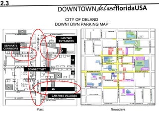 CITY OF DELAND
DOWNTOWN PARKING MAP
Past Nowadays
2.3
CONNECTIVITY
HAS TWO
ENTRANCES
CAR-FREE VILLAGES
SEPARATE
CORRIDORS
 