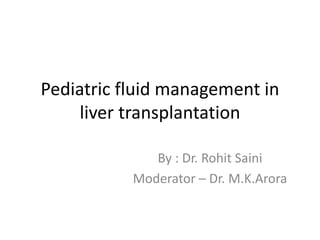 Pediatric fluid management in
liver transplantation
By : Dr. Rohit Saini
Moderator – Dr. M.K.Arora
 