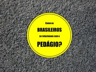 Como os

BRASILEIROS
se relacionam com o

PEDÁGIO?

 