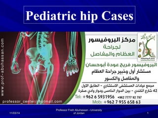 11/03/1411/03/14
Professor Freih Abuhassan - UniversityProfessor Freih Abuhassan - University
of Jordanof Jordan 11
Pediatric hip Cases
 