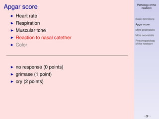 Pathology of the
Apgar score                         newborn


   Heart rate
                                Basic deﬁnitions
   Respiration                  Apgar score

   Muscular tone                Mors praenatalis

                                Mors neonatalis
   Reaction to nasal catether
                                Pneumopatology
                                of the newborn
   Color



   no response (0 points)
   grimase (1 point)
   cry (2 points)
 
