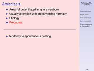 Pathology of the
Atelectasis                                               newborn


    Areas of unventilated lung in a newborn
                                                      Basic deﬁnitions
    Usually alteration with areas ventilad normally   Apgar score

    Etiology                                          Mors praenatalis

                                                      Mors neonatalis
    Prognosis
                                                      Pneumopatology
                                                      of the newborn




    tendency to spontaneous healing
 