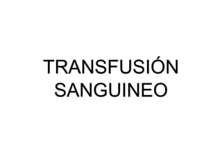 TRANSFUSIÓN
SANGUINEO
 