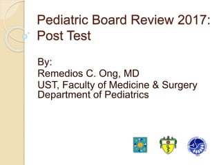 Pediatric Board Review 2017:
Post Test
By:
Remedios C. Ong, MD
UST, Faculty of Medicine & Surgery
Department of Pediatrics
 