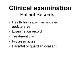 Patient Records
• Health history, signed & dated;
update area
• Examination record
• Treatment plan
• Progress notes
• Parental or guardian consent
Clinical examination
 