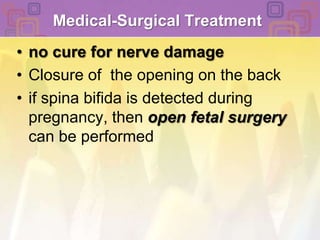 Medical-Surgical Treatment no cure for nerve damageClosure of  the opening on the back if spina bifida is detected during pregnancy, then open fetal surgerycan be performed