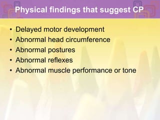 Physical findings that suggest CPDelayed motor development Abnormal head circumference Abnormal postures Abnormal reflexesAbnormal muscle performance or tone 