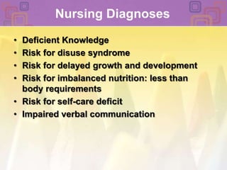Nursing Diagnoses Deficient Knowledge Risk for disuse syndromeRisk for delayed growth and development Risk for imbalanced nutrition: less than body requirementsRisk for self-care deficit Impaired verbal communication 