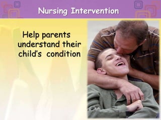 Nursing InterventionHelp parents understand their child’s  condition