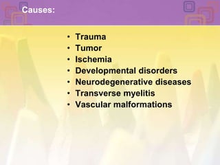 Causes:TraumaTumorIschemiaDevelopmental disordersNeurodegenerative diseasesTransverse myelitisVascular malformations