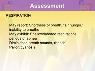 Assessment RESPIRATIONMay report: Shortness of breath, “air hunger,” inability to breatheMay exhibit: Shallow/labored respirations; periods of apneaDiminished breath sounds, rhonchiPallor, cyanosis