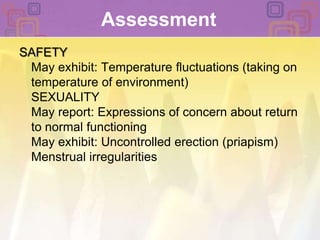Assessment SAFETYMay exhibit: Temperature fluctuations (taking on temperature of environment)SEXUALITYMay report: Expressions of concern about return to normal functioningMay exhibit: Uncontrolled erection (priapism)Menstrual irregularities