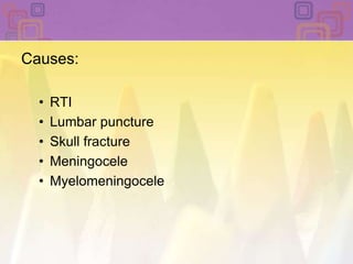 Causes: RTILumbar punctureSkull fracture MeningoceleMyelomeningocele