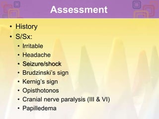 Assessment History S/Sx: Irritable HeadacheSeizure/shockBrudzinski’s sign Kernig’s signOpisthotonosCranial nerve paralysis (III & VI)Papilledema
