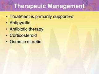 Therapeuic Management Treatment is primarily supportiveAntipyretic Antibiotic therapyCorticosteroid Osmotic diuretic 