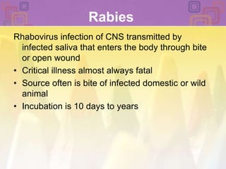 RabiesRhabovirus infection of CNS transmitted by infected saliva that enters the body through bite or open woundCritical illness almost always fatalSource often is bite of infected domestic or wild animalIncubation is 10 days to years