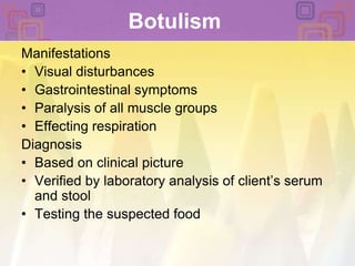 BotulismManifestationsVisual disturbancesGastrointestinal symptomsParalysis of all muscle groupsEffecting respirationDiagnosis Based on clinical pictureVerified by laboratory analysis of client’s serum and stoolTesting the suspected food