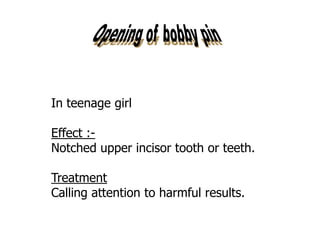 In teenage girl
Effect :-
Notched upper incisor tooth or teeth.
Treatment
Calling attention to harmful results.
 