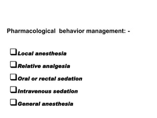 Local anesthesia
Relative analgesia
Oral or rectal sedation
Intravenous sedation
General anesthesia
Pharmacological behavior management: -
 