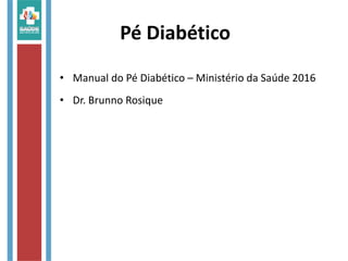 Pé Diabético
• Manual do Pé Diabético – Ministério da Saúde 2016
• Dr. Brunno Rosique
 