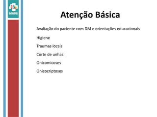 Atenção Básica
Avaliação do paciente com DM e orientações educacionais
Higiene
Traumas locais
Corte de unhas
Onicomicoses
Onicocriptoses
 