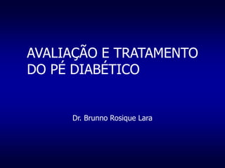 AVALIAÇÃO E TRATAMENTO
DO PÉ DIABÉTICO
Dr. Brunno Rosique Lara
 
