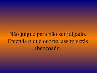 Não julgue para não ser julgado. Entenda o que ocorre, assim serás abençoado. 