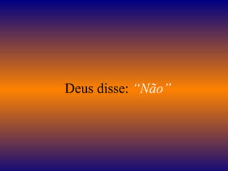    Deus disse:  “Não”   