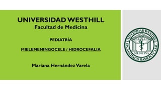 UNIVERSIDAD WESTHILL
Facultad de Medicina
PEDIATRÍA
MIELEMENINGOCELE / HIDROCEFALIA
Mariana HernándezVarela
 