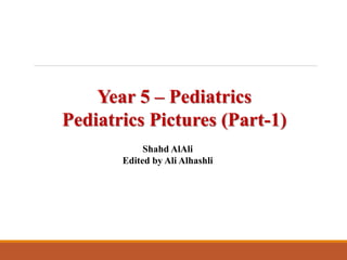 Year 5 – Pediatrics
Pediatrics Pictures (Part-1)
Shahd AlAli
Edited by Ali Alhashli
 