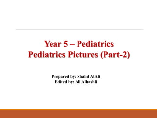 Year 5 – Pediatrics
Pediatrics Pictures (Part-2)
Prepared by: Shahd AlAli
Edited by: Ali Alhashli
 