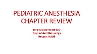 PEDIATRIC ANESTHESIA
CHAPTER REVIEW
Shridevi Pandya Shah MD
Dept of Anesthesiology
Rutgers NJMS
 