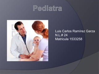 Pediatra Luis Carlos Ramírez Garza N.L.# 24 Matricula 1533258 