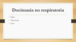 Docimasia no respiratoria
• Siálica
• Alimentaria
• Úrica
 
