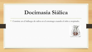 Docimasia Siálica
• Consiste en el hallazgo de saliva en el estomago cuando el niño a respirado.
 