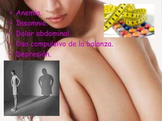 •   Anemia.
•   Insomnio.
•   Dolor abdominal.
•   Uso compulsivo de la balanza.
•   Depresión.
 